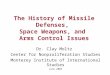 The History of Missile Defenses, Space Weapons, and Arms Control Issues Dr. Clay Moltz Center for Nonproliferation Studies Monterey Institute of International