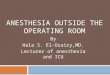 ANESTHESIA OUTSIDE THE OPERATING ROOM By Hala S. El-Ozairy,MD. Lecturer of anesthesia and ICU