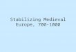 Stabilizing Medieval Europe, 700-1000. Stabilizing Medieval Europe New Economic order: –Feudalism –Manorialism The Role of the Catholic Church –Regulating