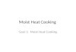Moist Heat Cooking Goal 1: Moist Heat Cooking. Moist Heat Cooking uses liquid instead of oil to create the heat energy that is needed to cook the food