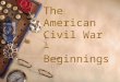 The American Civil War – Beginnings. Presidential election of 1860  In 1860, Stephan Douglas and Abraham Lincoln ran against each other again, this time