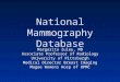 National Mammography Database Margarita Zuley, MD Associate Professor of Radiology University of Pittsburgh Medical Director Breast Imaging Magee Womens