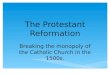 The Protestant Reformation Breaking the monopoly of the Catholic Church in the 1500s