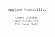 Applied Probability Course Lecturer Rajeev Surati Ph.D. Tina Kapur Ph.D
