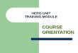 HERO UNIT TRAINING MODULE COURSE ORIENTATION. verview Overview This course is to serve as an overall orientation of the HERO certification training program