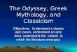 The Odyssey, Greek Mythology, and Classicism Objectives: Understand a classic epic poem, understand an epic hero, understand the culture in which the literature
