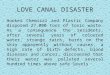 LOVE CANAL DISASTER Hooker Chemical and Plastic Company disposed 27.000 tons of toxic waste. As a consequence the residents, after several years of coloured