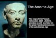 The Amarna Age The reign of the Pharaoh Akhenaten, 1367-1350 BC, provides us with a window on the great Near Eastern powers of the Late Bronze Age