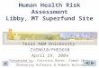 Human Health Risk Assessment Libby, MT Superfund Site Texas A&M University CVEN610/PHEO650 April 29, 2004 Presented by: Cristina Baker, Fuman Zhao, Dhananjay