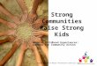 Strong Communities Raise Strong Kids Adverse Childhood Experiences: Impetus for Community Action Regional Child Abuse Prevention Councils 2011