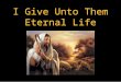 I Give Unto Them Eternal Life. JOHN 10 26 But ye believe not, because ye are not of my sheep, as I said unto you. 27 My sheep hear my voice, and I know