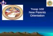 Troop 102 New Parents Orientation. Agenda Mission Statement Methods of Scouting Elements of a Boy led Troop Cub/Boy Scout differences Boy Scout Advancement