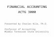 FINANCIAL ACCOUNTING ACTG 3000 Presented by Charles Kile, Ph.D. Professor of Accounting Middle Tennessee State University
