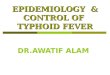 EPIDEMIOLOGY & CONTROL OF TYPHOID FEVER DR.AWATIF ALAM