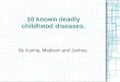 10 known deadly childhood diseases. By Karina, Madison and Joshua