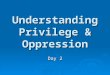 Understanding Privilege & Oppression Day 2. Dominant vs. Subordinate Dominant, Oppressor:  Access to power  Economic control  Provide standards, “norms”