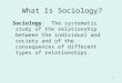 1 Sociology: The systematic study of the relationship between the individual and society and of the consequences of different types of relationships. What