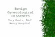 Benign Gynecological Disorders Tory Davis, PA-C Mercy Hospital