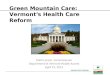 VERMONT HEALTH REFORM Green Mountain Care: Vermont’s Health Care Reform Mark Larson, Commissioner Department of Vermont Health Access April 19, 2012