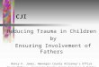 CJI Reducing Trauma in Children by Ensuring Involvement of Fathers Nancy K. Jones, Hennepin County Attorney’s Office Kevin McTigue, Hennepin County Human