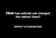 How has colonial rule changed the natives’ lives? IMPACT of Colonial Rule
