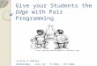 Give your Students the Edge with Pair Programming Leslie P Keller Wednesday, July 16, 9:15am - 10:15am 