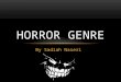 By Sadiah Naseri HORROR GENRE. THE HORROR GENRE IS A FILM GENRE THAT SEEKS A NEGATIVE EMOTIONAL REACTION TOWARDS THE AUDIENCE BY PLAYING WITH THEIR MIND