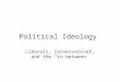 Political Ideology Liberals, Conservatives, and the “in- between”
