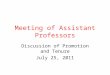 Meeting of Assistant Professors Discussion of Promotion and Tenure July 25, 2011