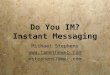 Do You IM? Instant Messaging Michael Stephens  mstephens7@mac.com Michael Stephens  mstephens7@mac.com