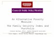 An Alternative Poverty Measure: The Family Security Index and Portfolio Frances Deviney, Ph.D., Senior Research Associate (deviney@cppp.org) Celia Hagert,