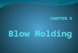 5.1 INTRODUCTION Blow molding is a process for producing hollow objects, primarily from thermoplastic materials. Bottles and packaging are the primary