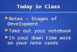Today in Class Notes – Stages of Development Notes – Stages of Development Take out your notebook Take out your notebook In your down time work on your