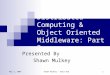 May 2, 2006Shawn Mulkey - EECS 816 1 Distributed Computing & Object Oriented Middleware: Part 2 Presented By Shawn Mulkey