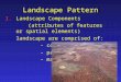 Landscape Pattern I.Landscape Components (attributes of features or spatial elements) landscape are comprised of: - corridors - patches - matrix