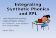 Integrating Synthetic Phonics and EFL Teaching sound-spelling relationships to improve our students’ pronunciation and literacy skills Karen Elliott