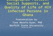 Demographic Factors, Social Supports, and Quality of Life of HIV infected Persons in Ghana Presentation by Tina Abrefa-Gyan, PhD Tina Abrefa-Gyan, PhD