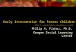 Early Intervention for Foster Children Philip A. Fisher, Ph.D. Oregon Social Learning Center