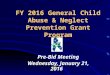2016 General Child Abuse & Neglect Prevention Grant Program FY 2016 General Child Abuse & Neglect Prevention Grant Program Pre-Bid Meeting Wednesday, January