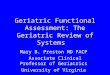 Geriatric Functional Assessment: The Geriatric Review of Systems Mary B. Preston MD FACP Associate Clinical Professor of Geriatrics University of Virginia