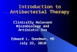 Introduction to Antibacterial Therapy Clinically Relevant Microbiology and Antibiotic Use Edward L. Goodman, MD July 22, 2010