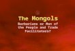 The Mongols Barbarians or Men of the People and Trade Facilitators?
