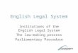 English Legal System Institutions of the English Legal System The law-making process Parliamentary Procedure