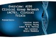 Overview: AIDS Clinical Group Network (ACTG), Clinical Trials Presenters: Charles Scott Ashley Young Jamal H.N. Hailey Ken Lazarus Bruce Mandela