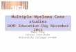 Multiple Myeloma Case studies UKMF Education Day November 2011 Kwee Yong Cancer Institute University College London