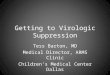 Getting to Virologic Suppression Tess Barton, MD Medical Director, ARMS Clinic Children’s Medical Center Dallas