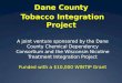 Dane County Tobacco Integration Project A joint venture sponsored by the Dane County Chemical Dependency Consortium and the Wisconsin Nicotine Treatment