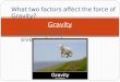 Gravity It’s Universal – it’s everywhere! What two factors affect the force of Gravity?