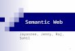 1 Semantic Web Jayasree, Jenny, Raj, Sunil. 2 Agenda What is Semantic Web vs Semantic History of Semantic Web Current Research Areas (eg OWL, RDF, reasoning