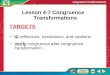 Targets ID reflections, translations, and rotations. Verify congruence after congruence transformation. Lesson 4-7 Congruence Transformations TARGETS
